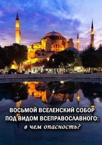 Восьмой Вселенский собор под видом Всеправославного: в чем опасность?